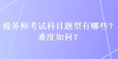 稅務師考試科目題型有哪些？難度如何？