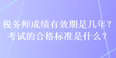 稅務(wù)師成績(jī)有效期是幾年？考試的合格標(biāo)準(zhǔn)是什么？