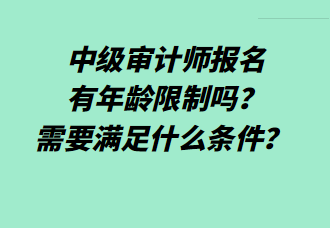 中級審計師報名有年齡限制嗎？需要滿足什么條件？