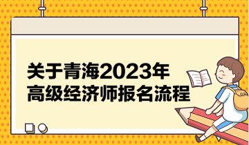 關(guān)于青海2023年高級(jí)經(jīng)濟(jì)師報(bào)名流程