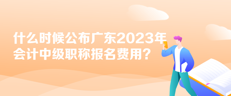 什么時(shí)候公布廣東2023年會(huì)計(jì)中級(jí)職稱報(bào)名費(fèi)用？