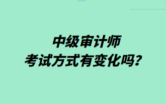 中級(jí)審計(jì)師考試方式有變化嗎？