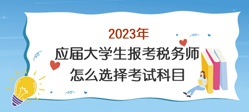 應(yīng)屆大學(xué)生報(bào)考稅務(wù)師怎么選擇考試科目