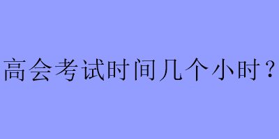 高會考試時間幾個小時？