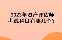 2023年資產(chǎn)評(píng)估師考試科目有哪幾個(gè)？