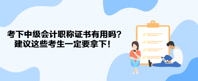 考下中級(jí)會(huì)計(jì)職稱證書(shū)有用嗎？建議這些考生一定要拿下！