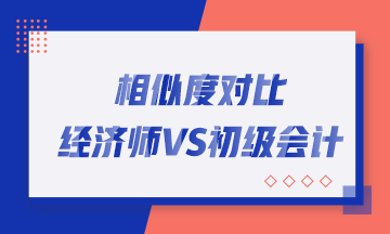 轉戰(zhàn)考生看過來！初中級經(jīng)濟師與初級會計職稱相似度對比！