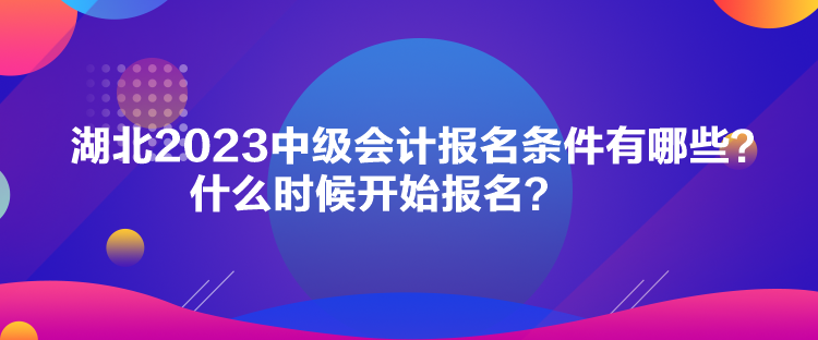 湖北2023中級會計報名條件有哪些？什么時候開始報名？