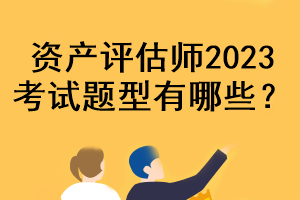 資產(chǎn)評(píng)估師2023考試題型有哪些？