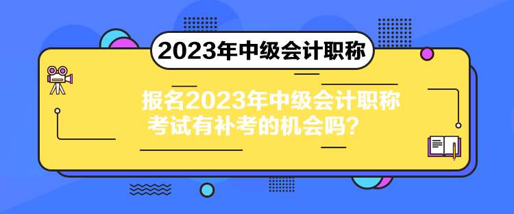 報名2023年中級會計職稱考試有補考的機會嗎？