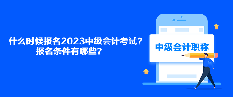 什么時(shí)候報(bào)名2023中級(jí)會(huì)計(jì)考試？報(bào)名條件有哪些？