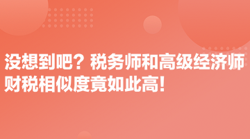 沒(méi)想到吧？稅務(wù)師和高級(jí)經(jīng)濟(jì)師財(cái)稅相似度竟如此高！