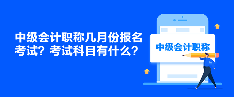 中級(jí)會(huì)計(jì)職稱幾月份報(bào)名考試？考試科目有什么？