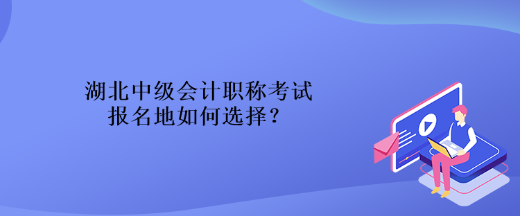 湖北中級(jí)會(huì)計(jì)職稱考試報(bào)名地如何選擇？