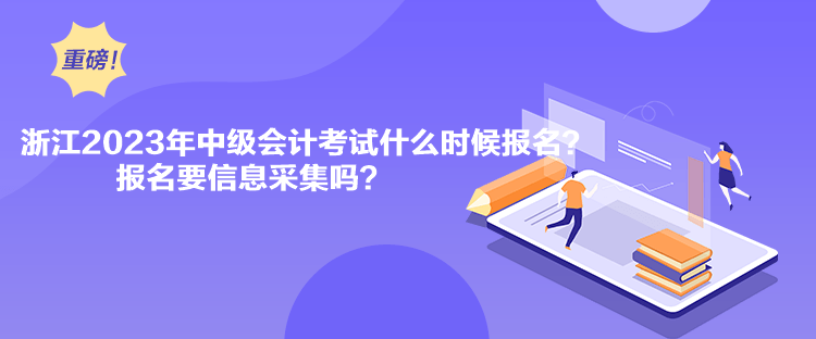 浙江2023年中級(jí)會(huì)計(jì)考試什么時(shí)候報(bào)名？報(bào)名要信息采集嗎？