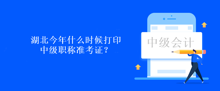 湖北今年什么時候打印中級職稱準(zhǔn)考證？