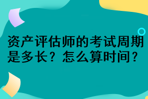 資產(chǎn)評估師的考試周期是多長？怎么算時間？