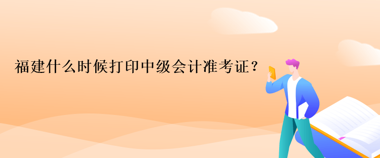 福建什么時(shí)候打印中級(jí)會(huì)計(jì)準(zhǔn)考證？