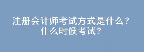 注冊會計師考試方式是什么？什么時候考試？