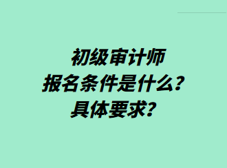 初級(jí)審計(jì)師報(bào)名條件是什么？具體要求？