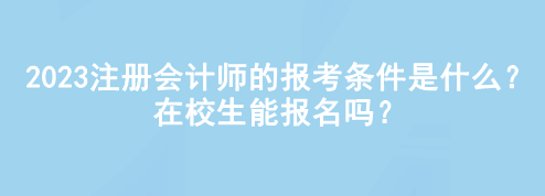 2023注冊(cè)會(huì)計(jì)師的報(bào)考條件是什么？在校生能報(bào)名嗎？