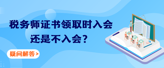 稅務(wù)師證書領(lǐng)取時入會還是不入會？