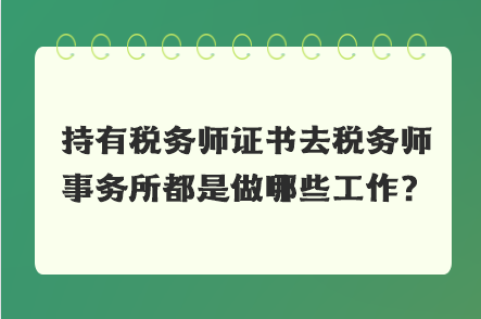 持有稅務(wù)師證書去稅務(wù)師事務(wù)所都是做哪些工作