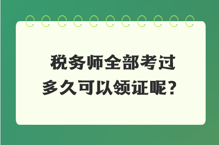 稅務(wù)師全部考過(guò)多久可以領(lǐng)證呢？