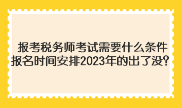 報(bào)考稅務(wù)師考試需要什么條件報(bào)名時(shí)間安排2023年的出了沒(méi)？