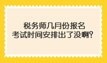 稅務(wù)師幾月份報(bào)名考試時(shí)間安排出了沒(méi)啊？