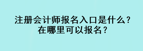 注冊(cè)會(huì)計(jì)師報(bào)名入口是什么？在哪里可以報(bào)名？