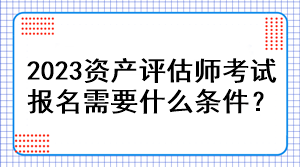 2023資產評估師考試報名需要什么條件？