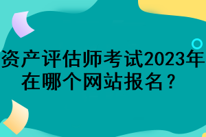 資產評估師考試2023年在哪個網(wǎng)站報名？