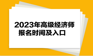 2023年高級(jí)經(jīng)濟(jì)師報(bào)名時(shí)間及入口