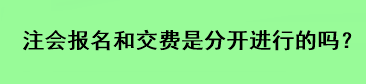 注會(huì)報(bào)名和交費(fèi)是分開進(jìn)行的嗎？