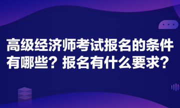 高級經(jīng)濟師考試報名的條件有哪些？報名有什么要求？