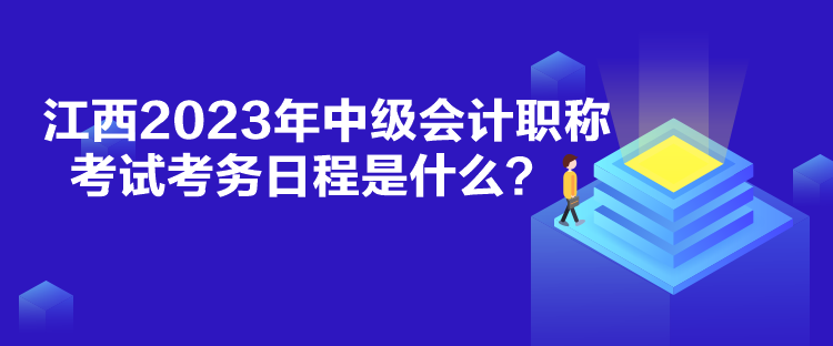 江西2023年中級(jí)會(huì)計(jì)職稱考試考務(wù)日程是什么？