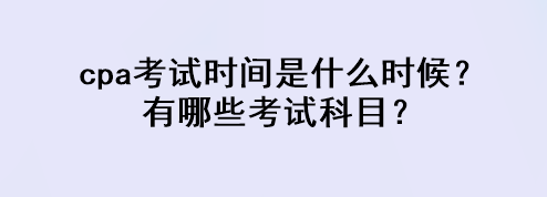 cpa考試時(shí)間是什么時(shí)候？有哪些考試科目？