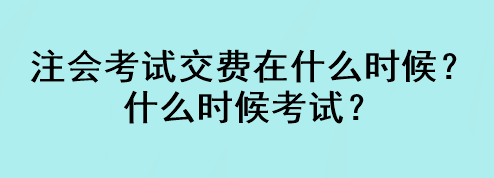 注會(huì)考試交費(fèi)在什么時(shí)候？什么時(shí)候考試？