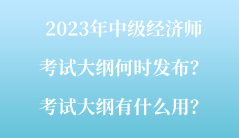 2023年中級(jí)經(jīng)濟(jì)師考試大綱何時(shí)發(fā)布？考試大綱有什么用？