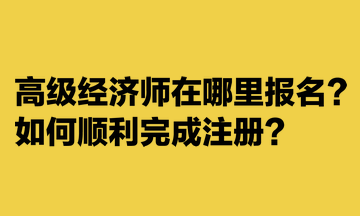 高級(jí)經(jīng)濟(jì)師在哪里報(bào)名？如何順利完成注冊(cè)？