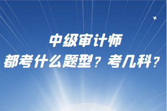 中級審計師都考什么題型？考幾科？