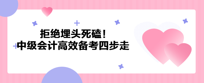 拒絕埋頭死磕！2023年中級(jí)會(huì)計(jì)職稱高效備考四步走