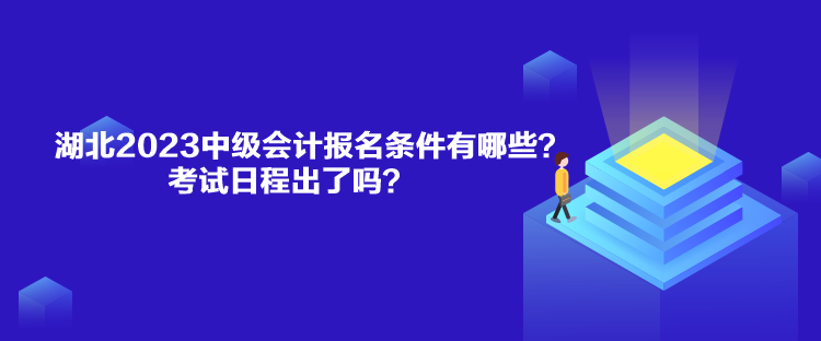 湖北2023中級會計報名條件有哪些？考試日程出了嗎？