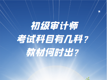 初級(jí)審計(jì)師考試科目有幾科？教材何時(shí)出？