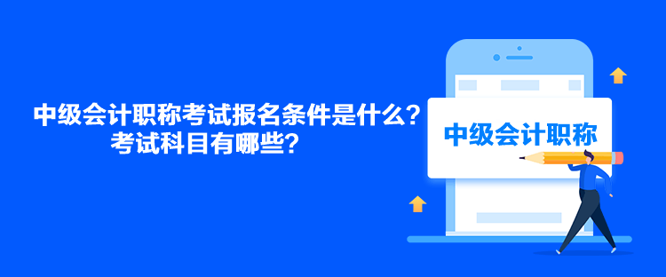 中級(jí)會(huì)計(jì)職稱(chēng)考試報(bào)名條件是什么？考試科目有哪些？