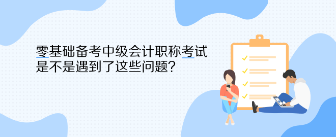 零基礎備考中級會計職稱考試 是不是遇到了這些問題？