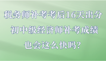 稅務(wù)師補(bǔ)考考后16天出分 初中級經(jīng)濟(jì)師補(bǔ)考成績也會(huì)這么快嗎？