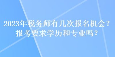 2023年稅務(wù)師有幾次報(bào)名機(jī)會(huì)？報(bào)考要求學(xué)歷和專業(yè)嗎？