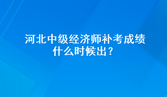 河北中級(jí)經(jīng)濟(jì)師補(bǔ)考成績(jī)什么時(shí)候出？